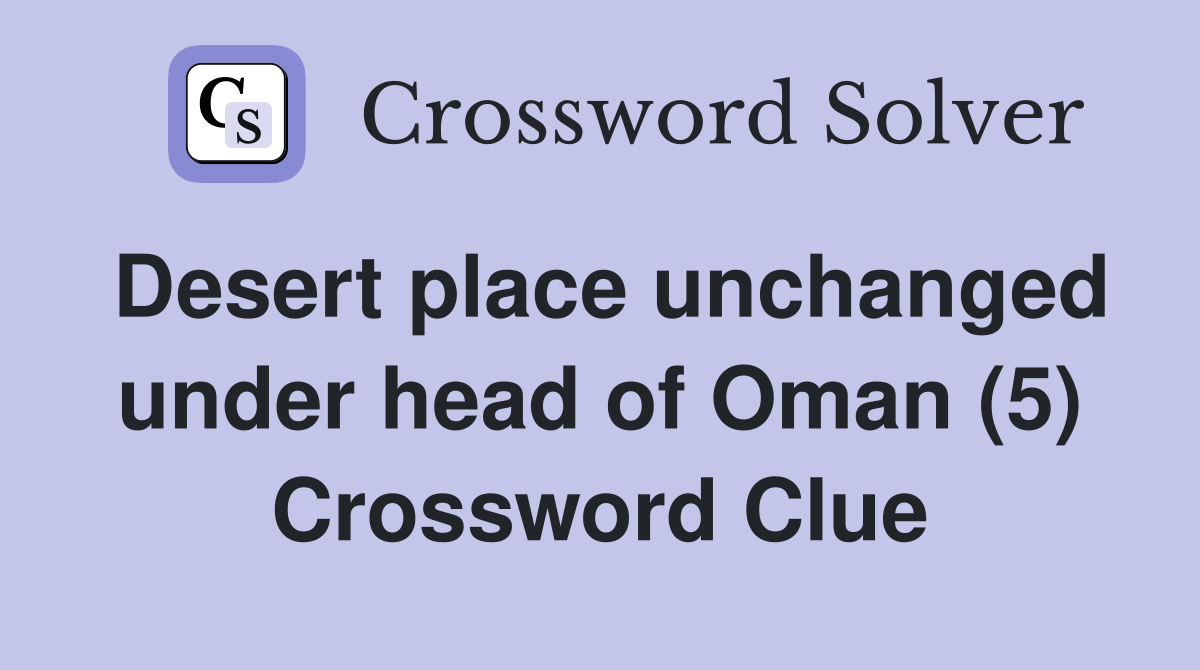 Desert place unchanged under head of Oman (5) Crossword Clue