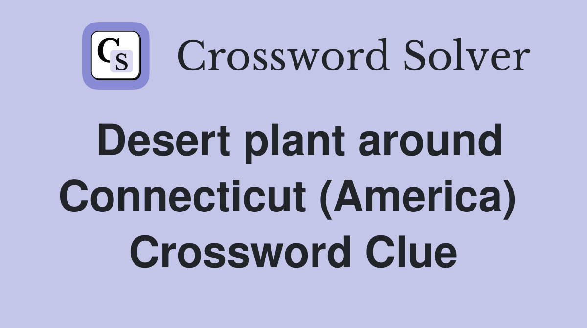 Desert plant around Connecticut (America)  Crossword Clue