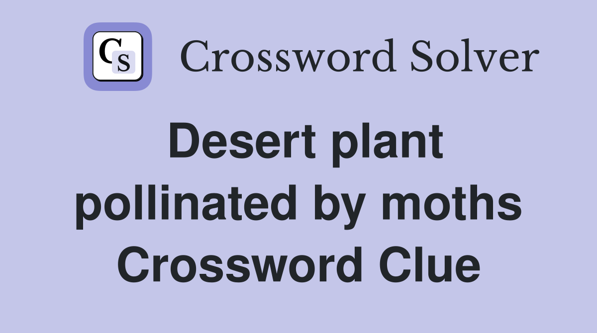 Desert plant pollinated by moths Crossword Clue