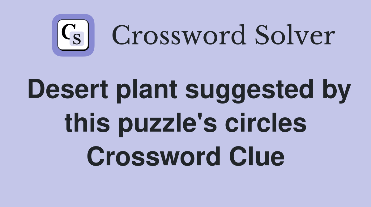 Desert plant suggested by this puzzle's circles Crossword Clue