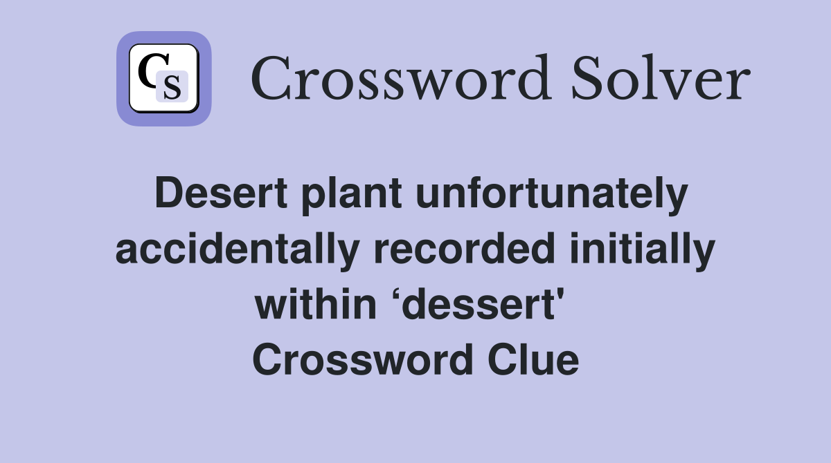 Desert plant unfortunately accidentally recorded initially within ‘dessert'  Crossword Clue