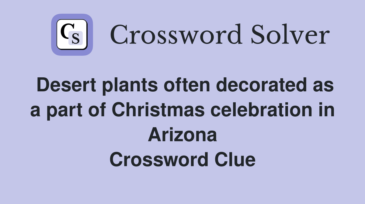 Desert plants often decorated as a part of Christmas celebration in Arizona Crossword Clue