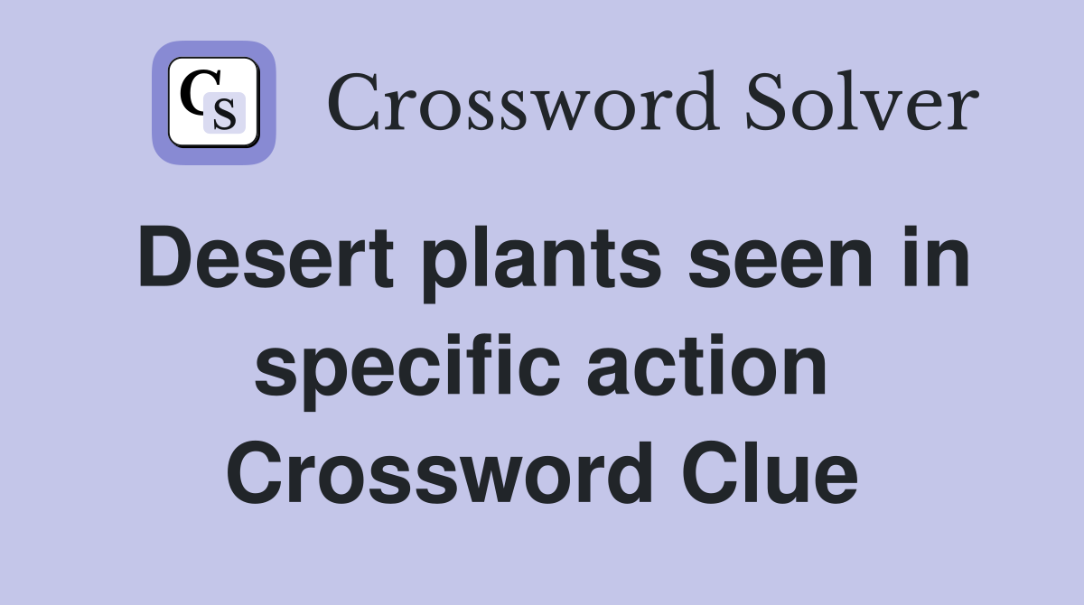 Desert plants seen in specific action Crossword Clue