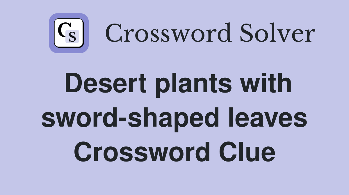 Desert plants with sword-shaped leaves Crossword Clue