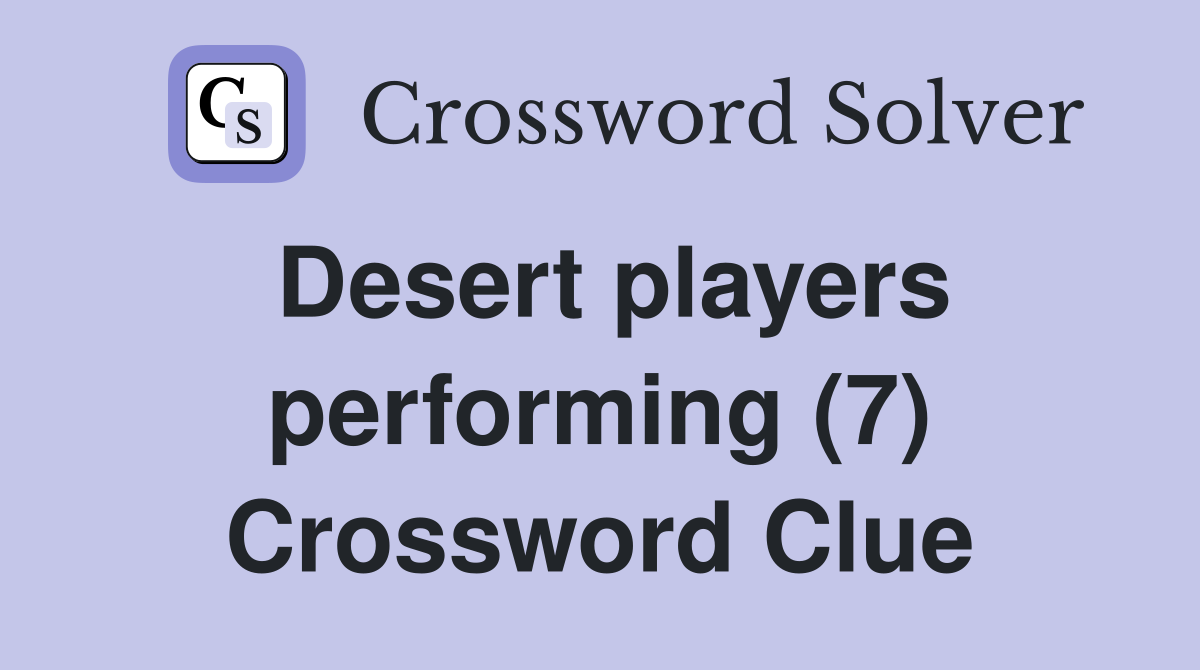 Desert players performing (7) Crossword Clue