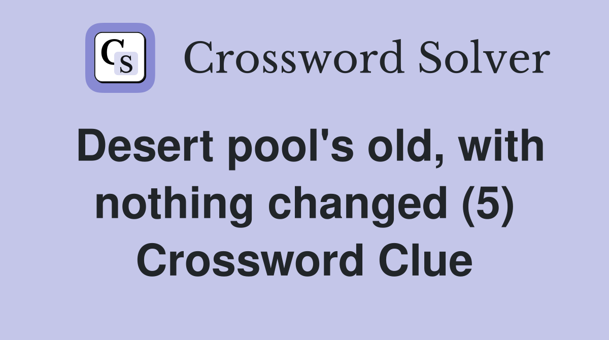 Desert pool's old, with nothing changed (5) Crossword Clue