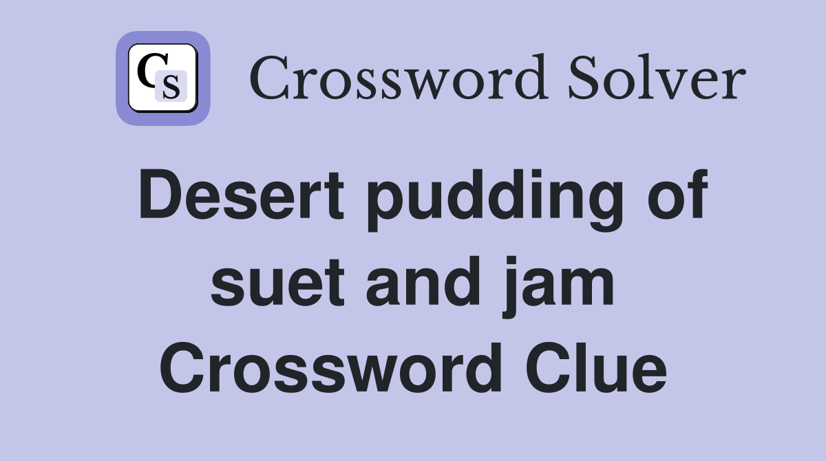 Desert pudding of suet and jam Crossword Clue