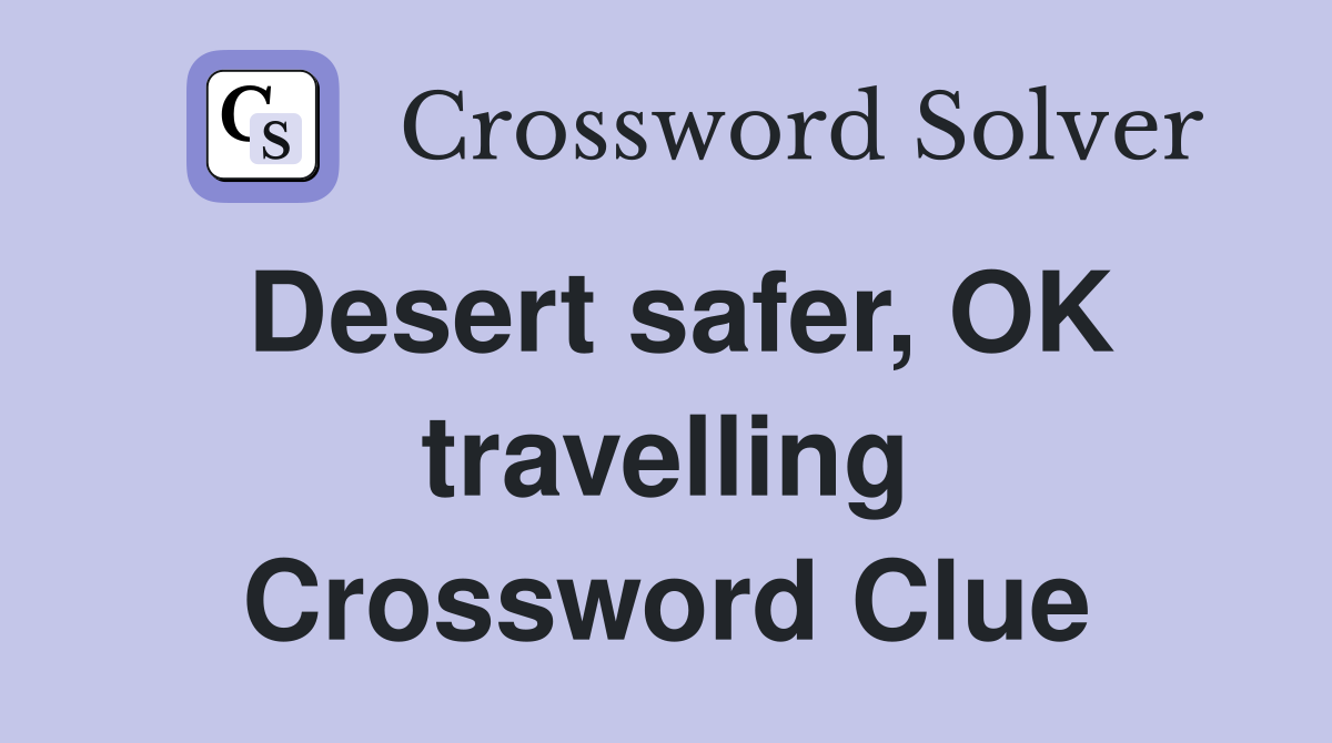 Desert safer, OK travelling Crossword Clue