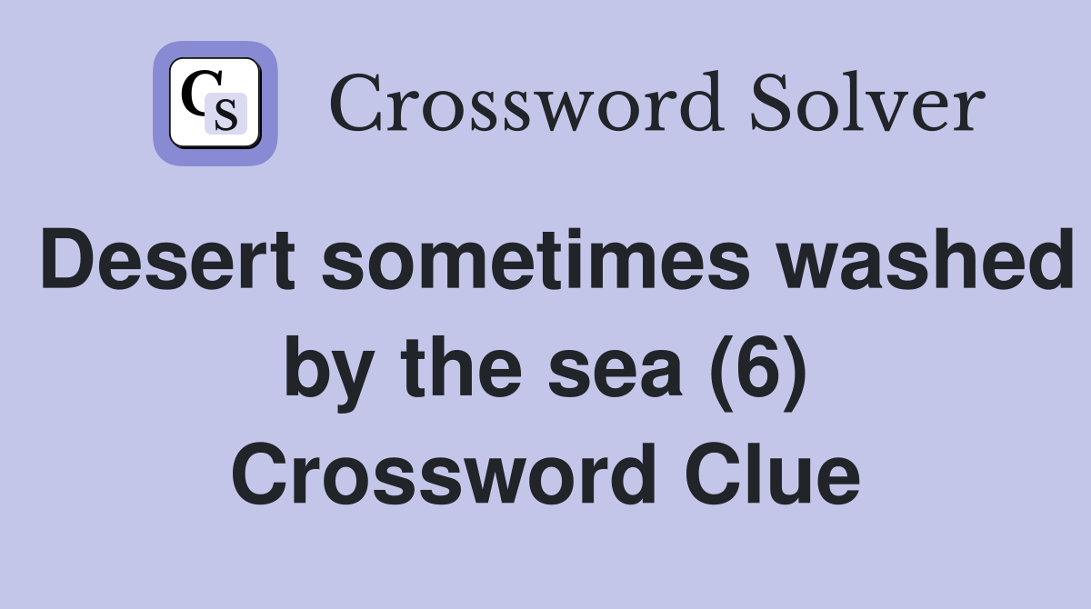 Desert sometimes washed by the sea (6) Crossword Clue
