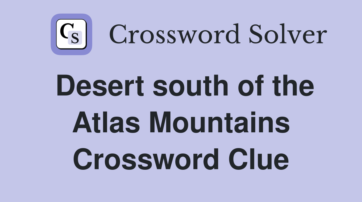 Desert south of the Atlas Mountains Crossword Clue