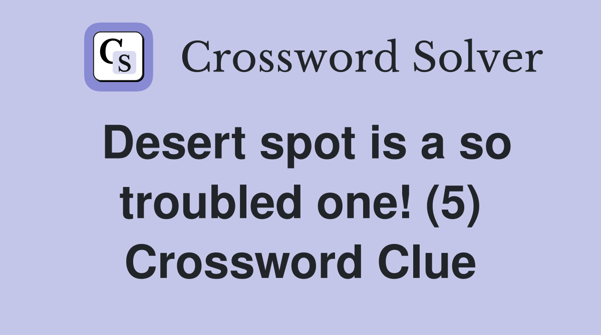 Desert spot is a so troubled one! (5) Crossword Clue