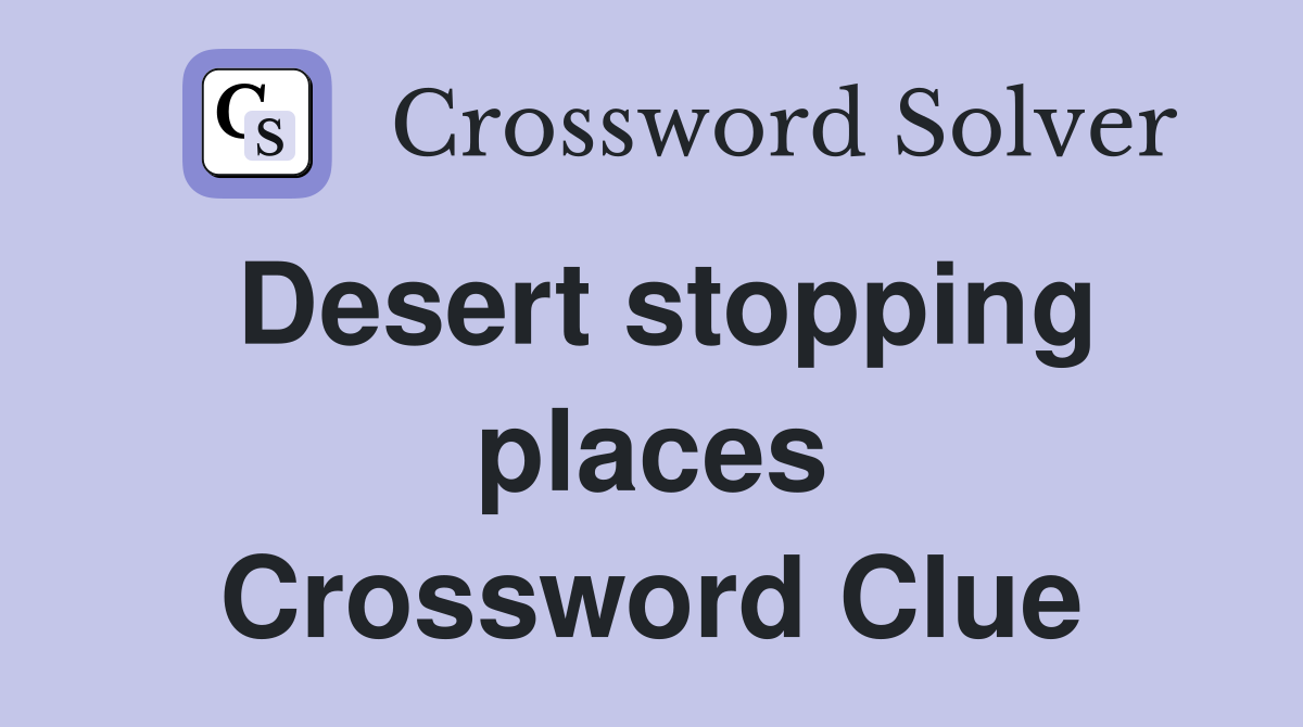 Desert stopping places Crossword Clue