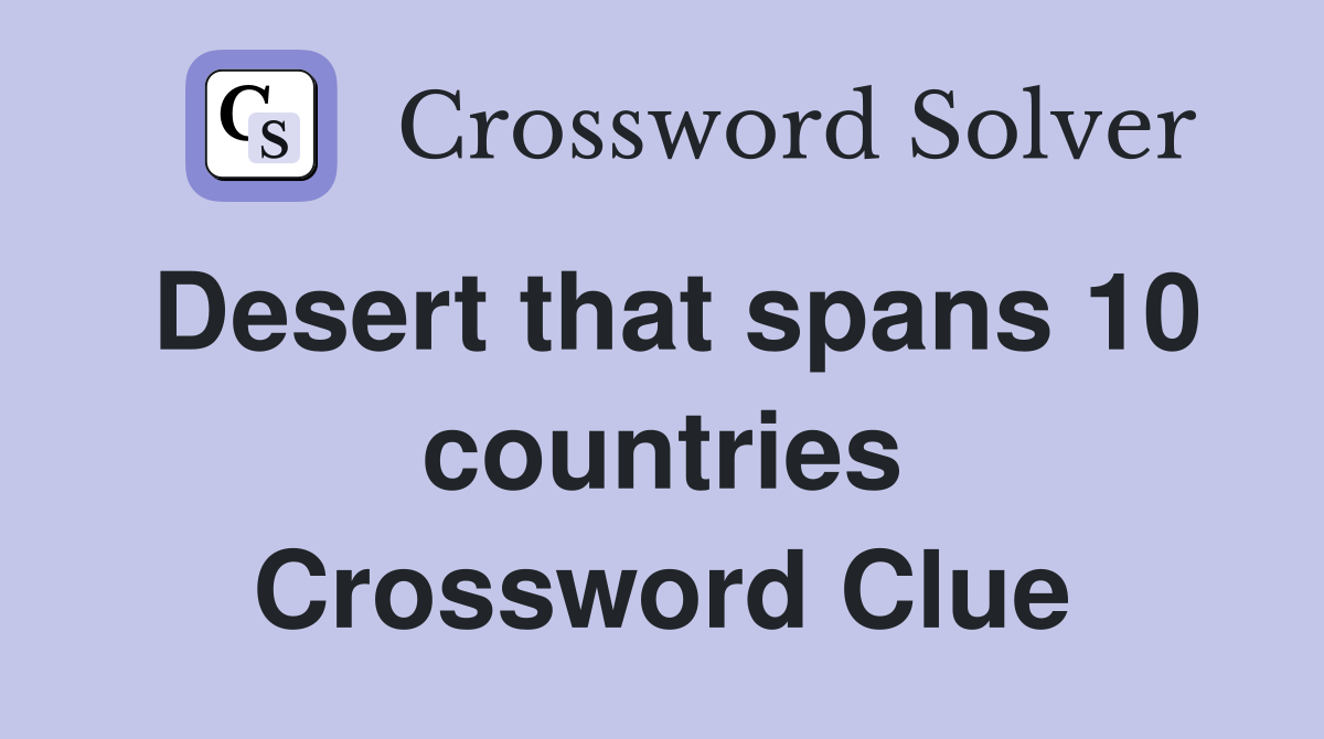 Desert that spans 10 countries Crossword Clue