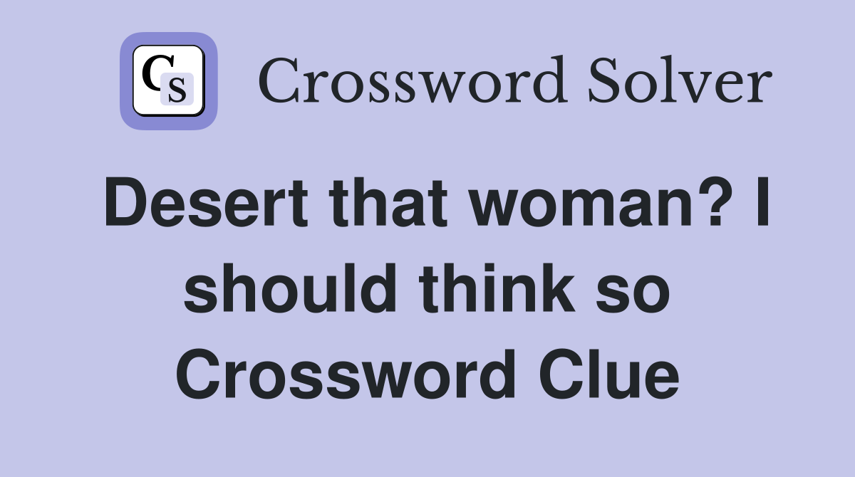 Desert that woman? I should think so Crossword Clue