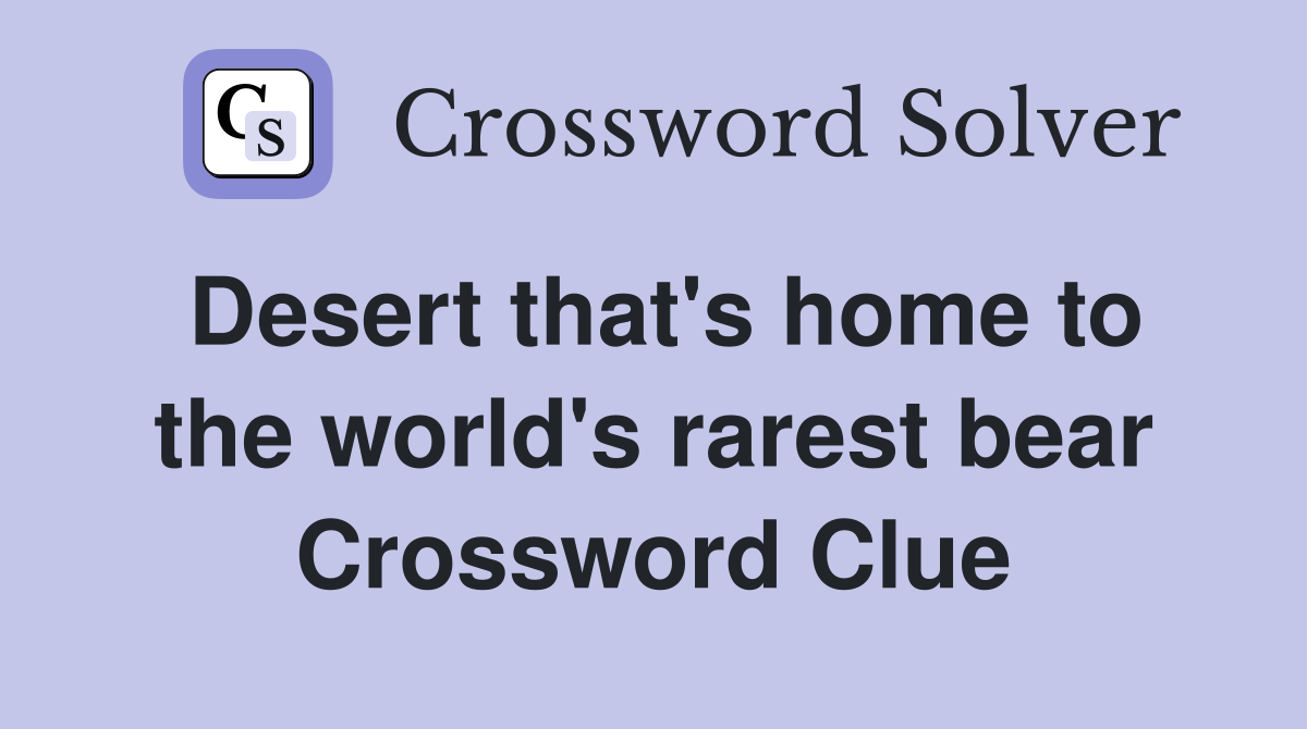 Desert that's home to the world's rarest bear Crossword Clue