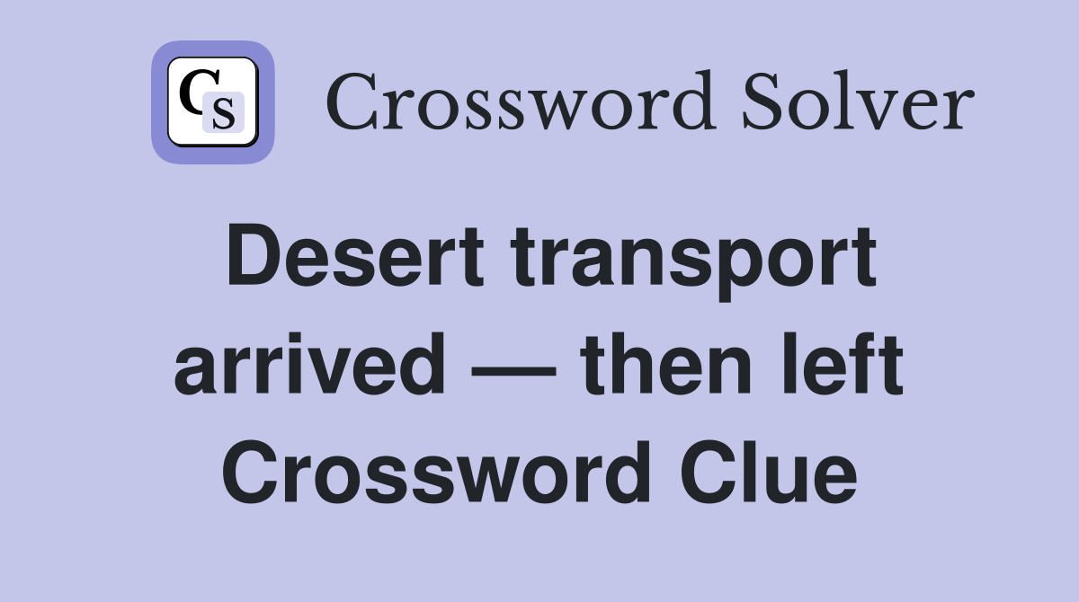 Desert transport arrived — then left Crossword Clue