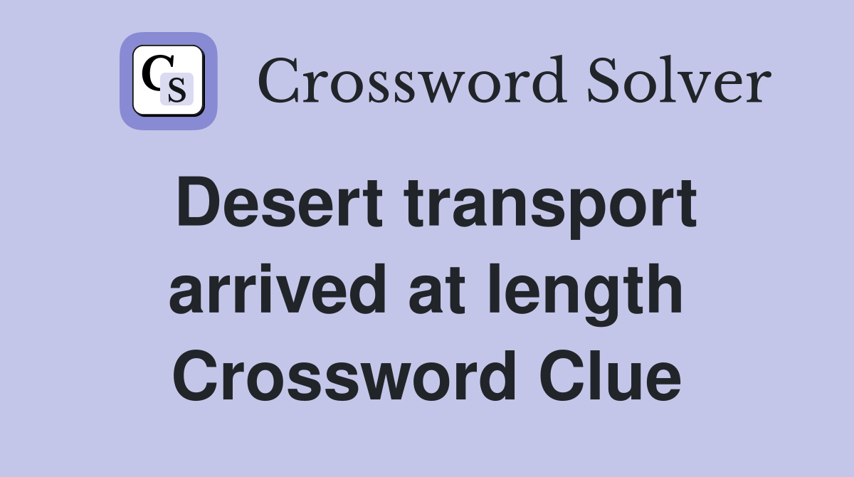 Desert transport arrived at length Crossword Clue