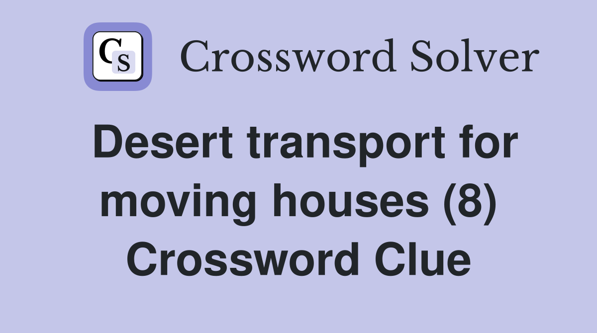 Desert transport for moving houses (8) Crossword Clue