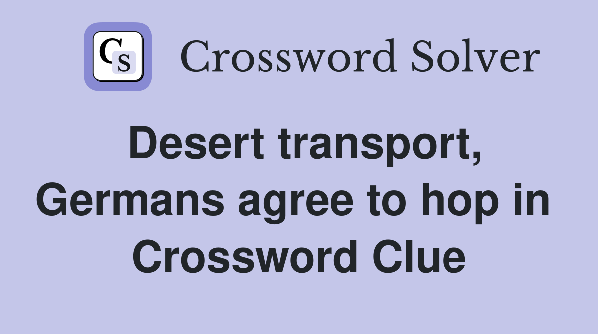 Desert transport, Germans agree to hop in  Crossword Clue
