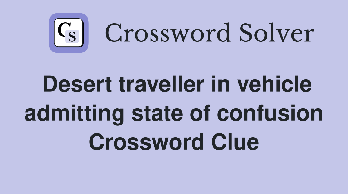 Desert traveller in vehicle admitting state of confusion Crossword Clue