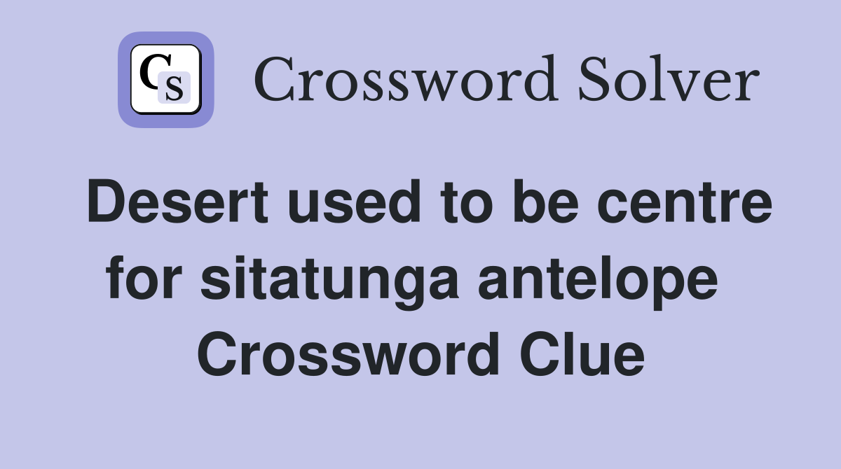 Desert used to be centre for sitatunga antelope  Crossword Clue