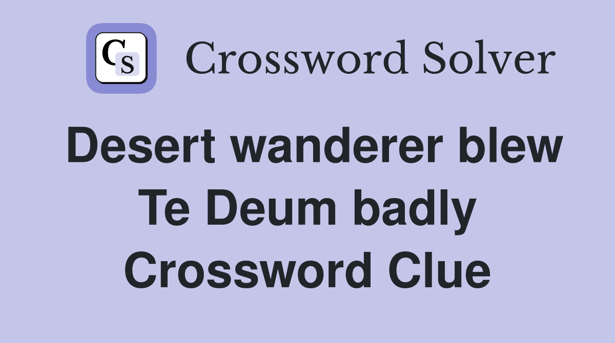 Desert wanderer blew Te Deum badly Crossword Clue