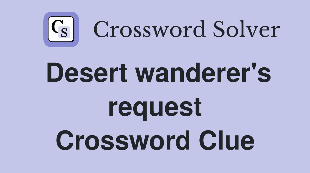 Desert wanderer's request Crossword Clue