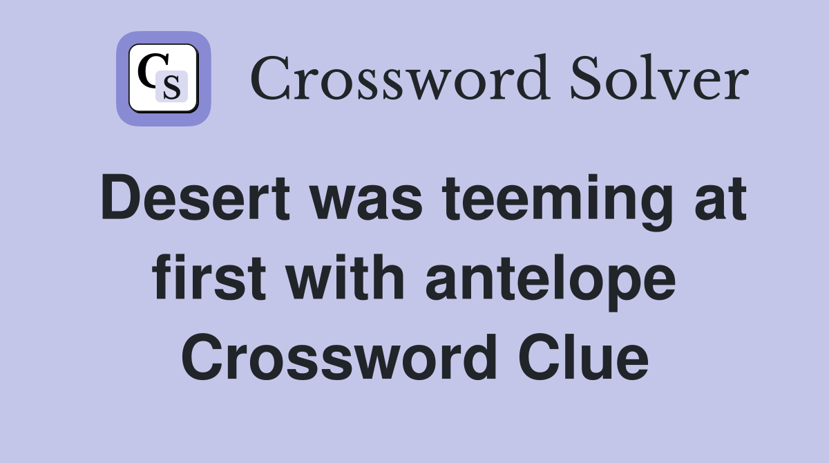 Desert was teeming at first with antelope Crossword Clue