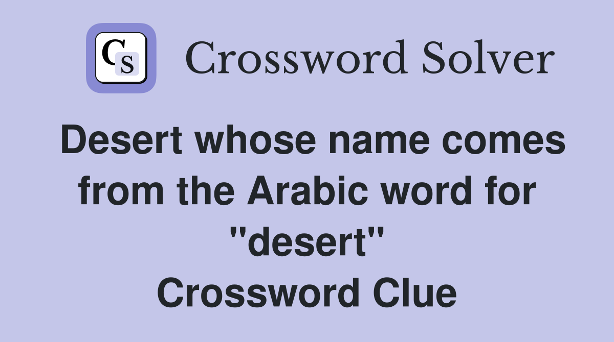 Desert whose name comes from the Arabic word for "desert" Crossword Clue