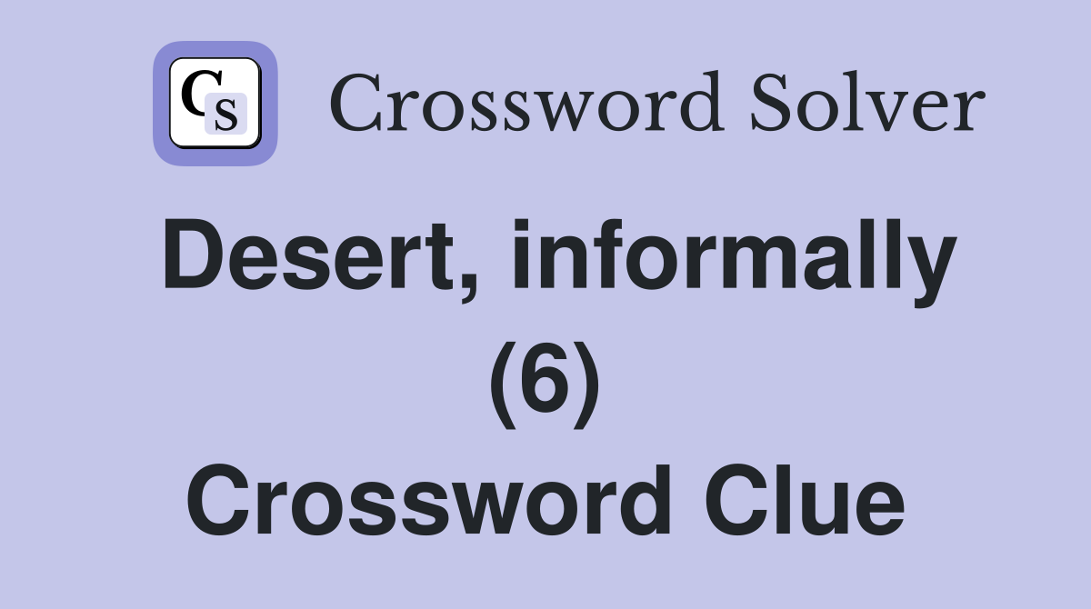 Desert, informally (6) Crossword Clue