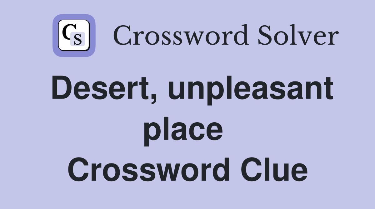 Desert, unpleasant place  Crossword Clue