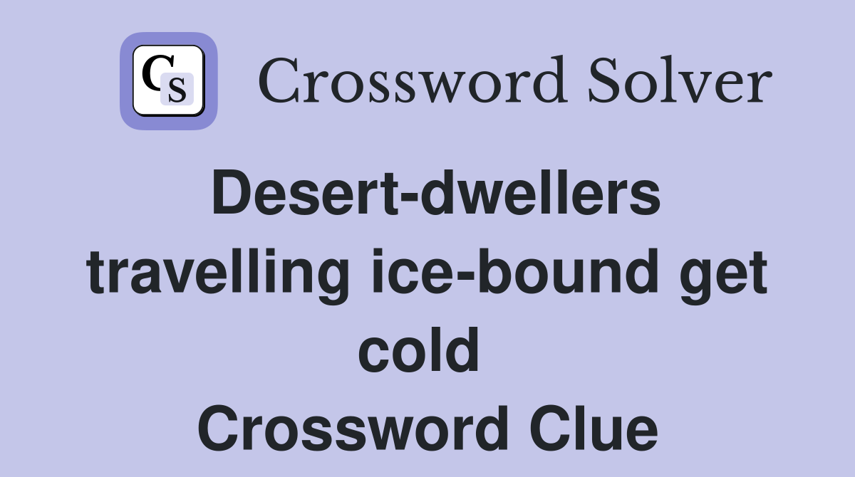 Desert-dwellers travelling ice-bound get cold  Crossword Clue