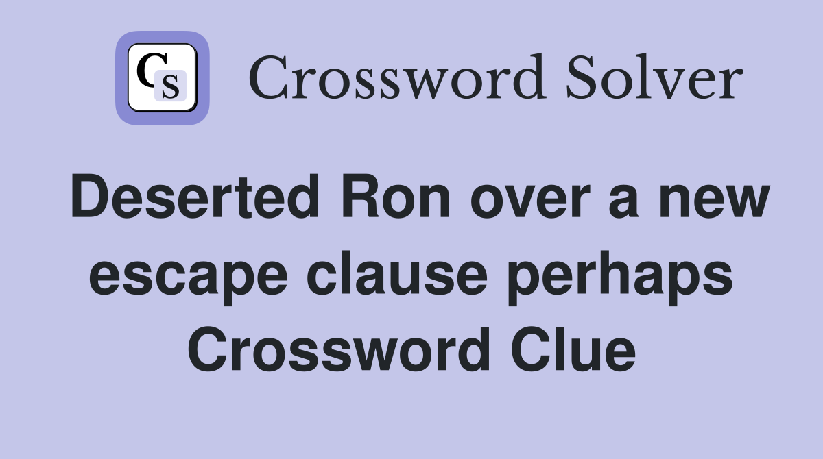 Deserted Ron over a new escape clause perhaps Crossword Clue