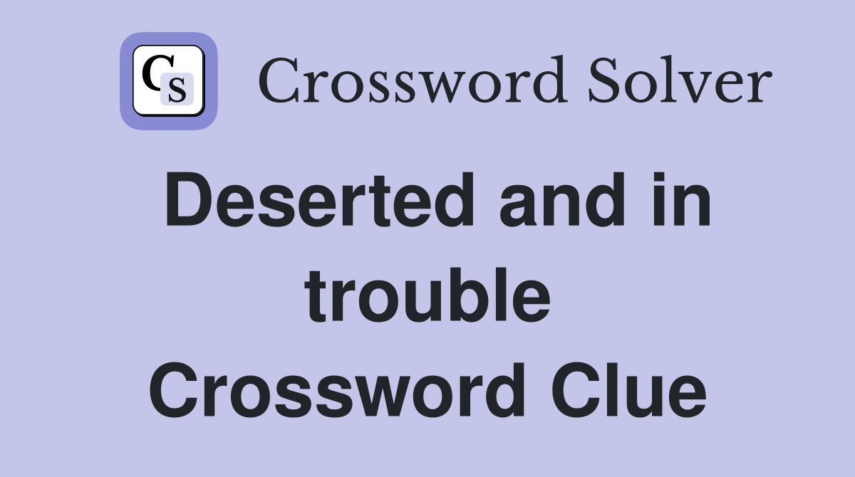 Deserted and in trouble Crossword Clue
