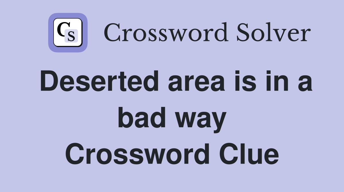 Deserted area is in a bad way Crossword Clue