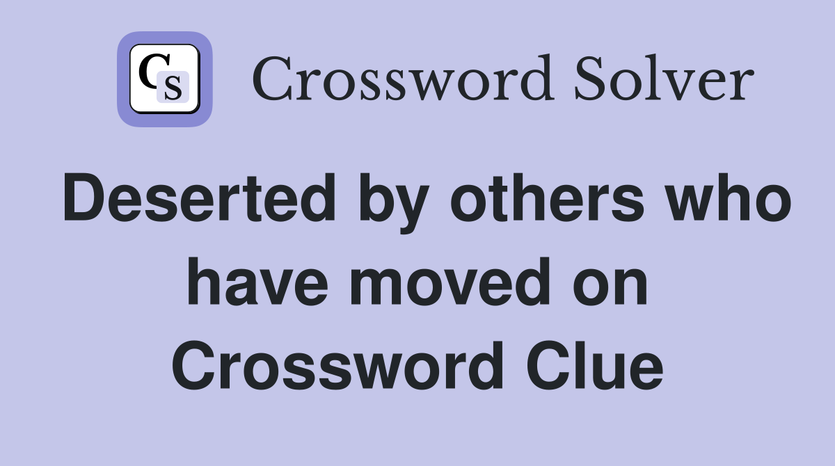 Deserted by others who have moved on Crossword Clue