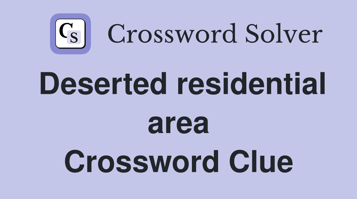 Deserted residential area Crossword Clue
