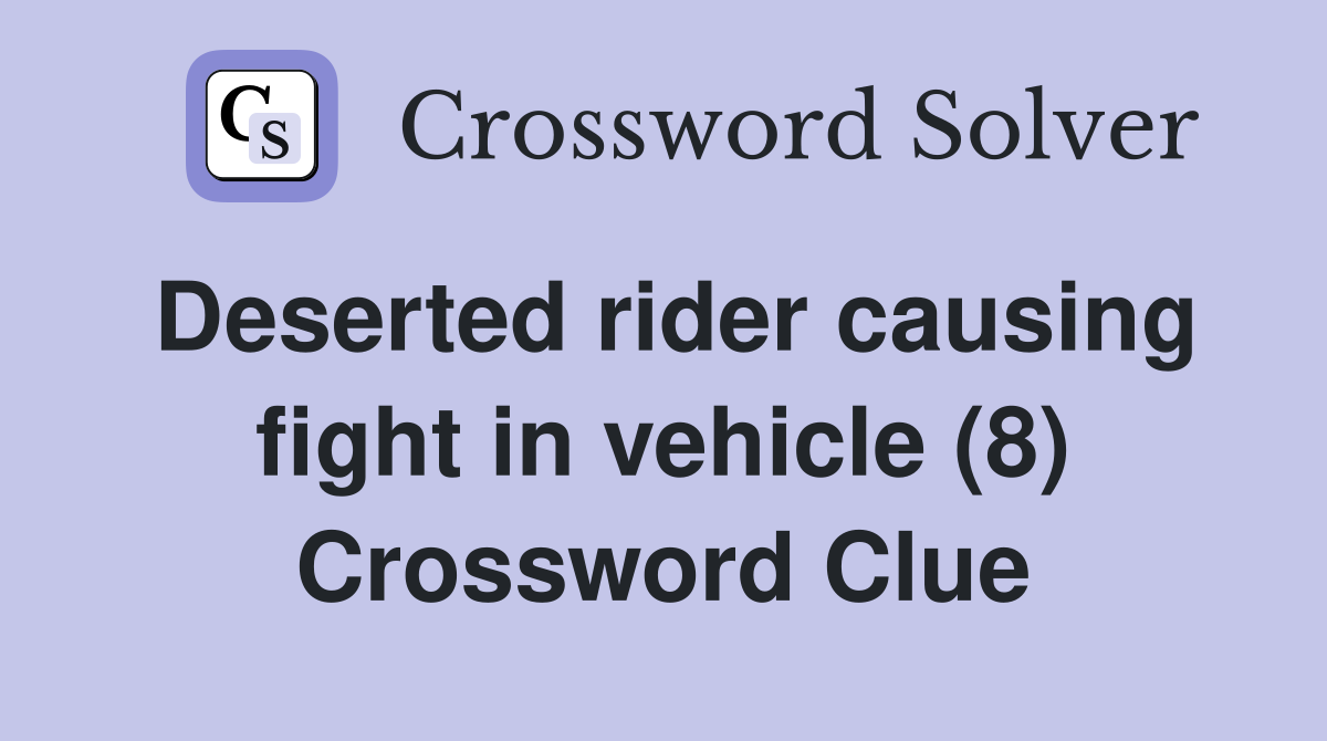 Deserted rider causing fight in vehicle (8) Crossword Clue