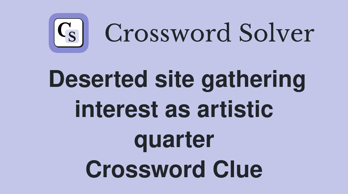 Deserted site gathering interest as artistic quarter Crossword Clue