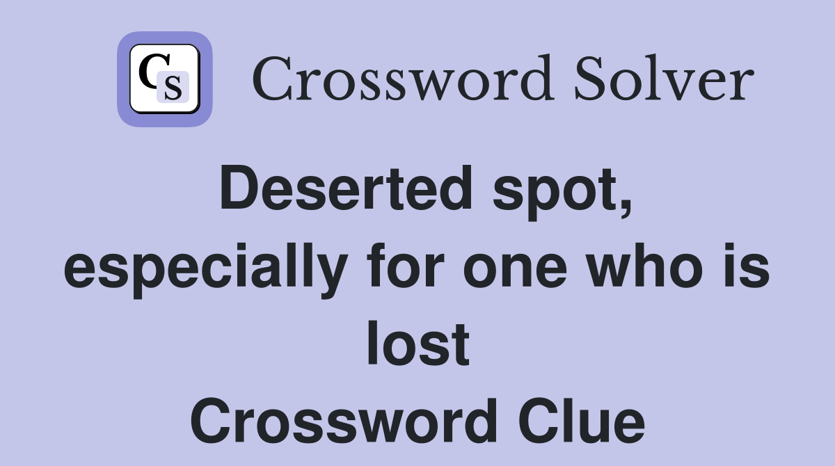 Deserted spot, especially for one who is lost Crossword Clue