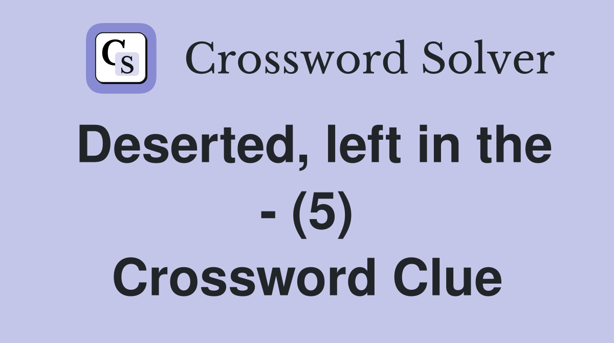 Deserted, left in the - (5) Crossword Clue