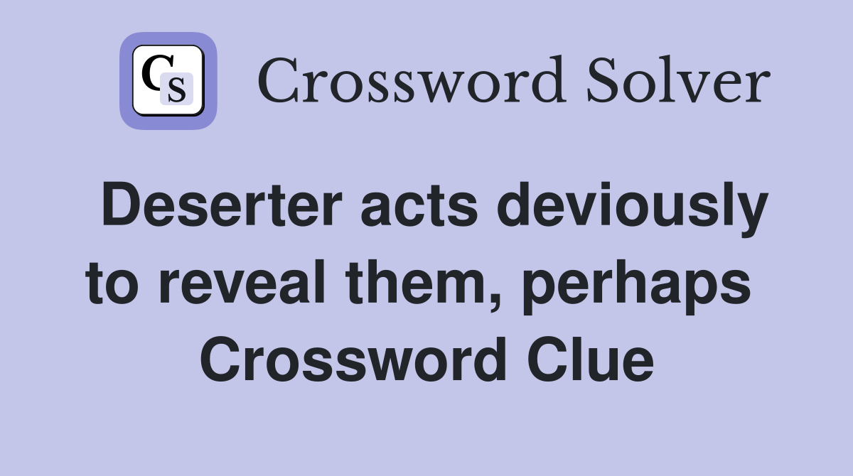 Deserter acts deviously to reveal them, perhaps  Crossword Clue