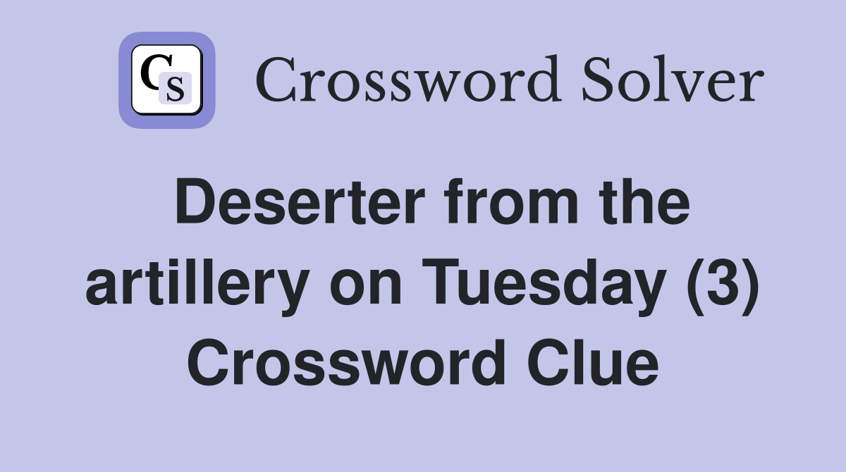 Deserter from the artillery on Tuesday (3) Crossword Clue