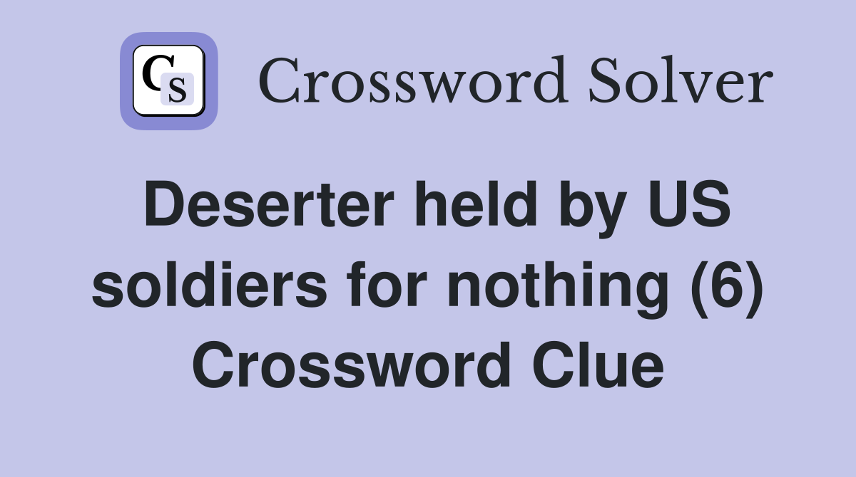 Deserter held by US soldiers for nothing (6) Crossword Clue