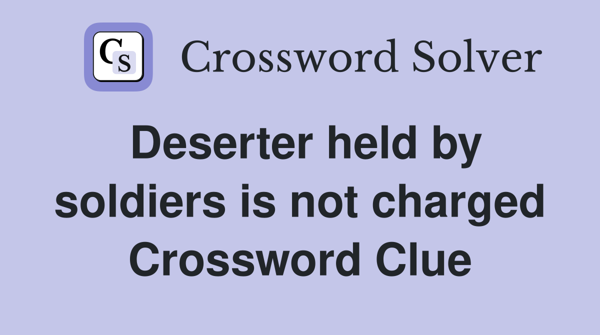 Deserter held by soldiers is not charged Crossword Clue