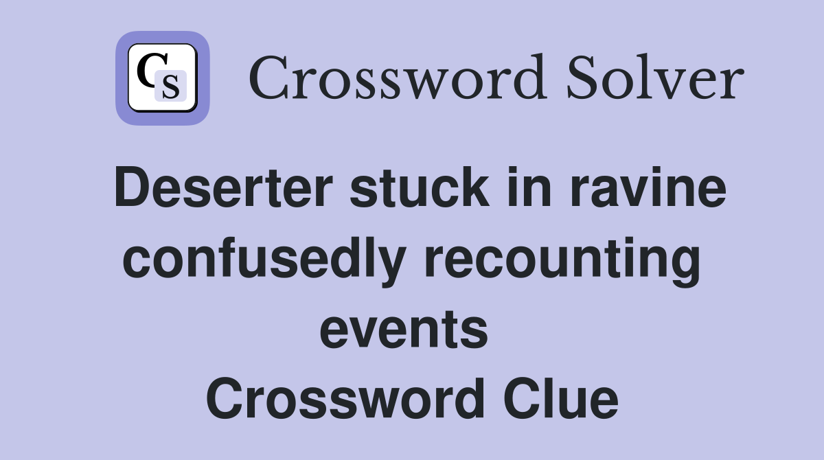 Deserter stuck in ravine confusedly recounting events  Crossword Clue