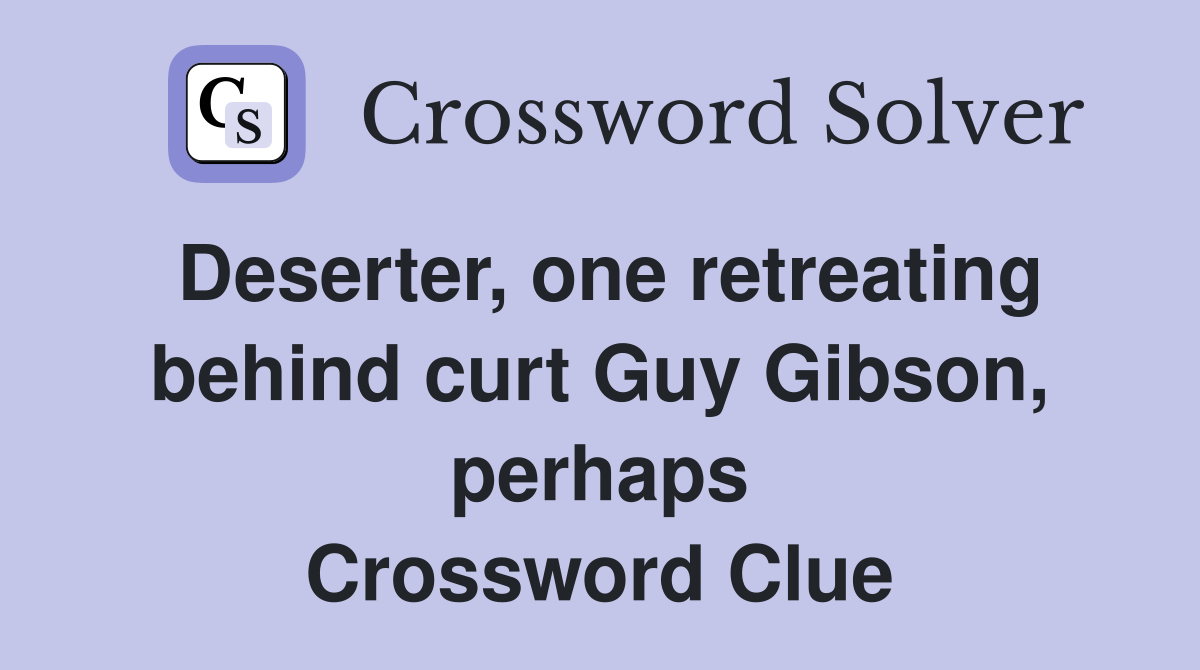 Deserter, one retreating behind curt Guy Gibson, perhaps Crossword Clue