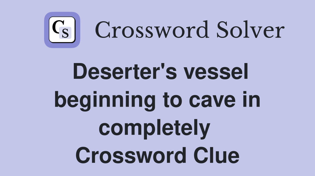 Deserter's vessel beginning to cave in completely  Crossword Clue