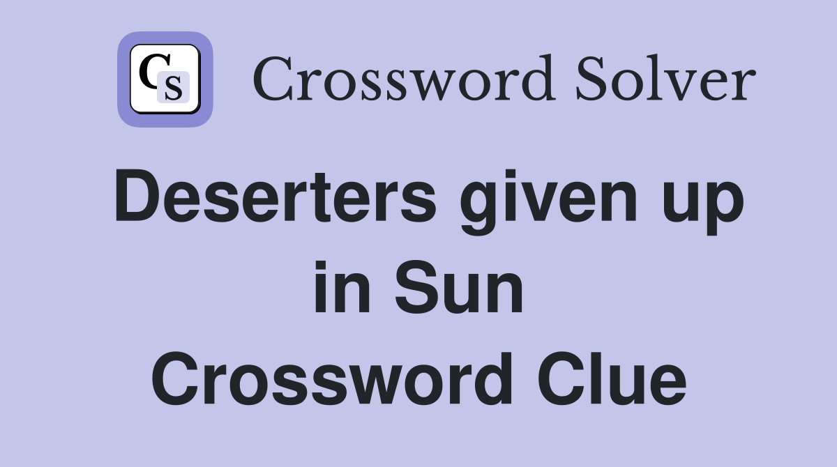 Deserters given up in Sun Crossword Clue