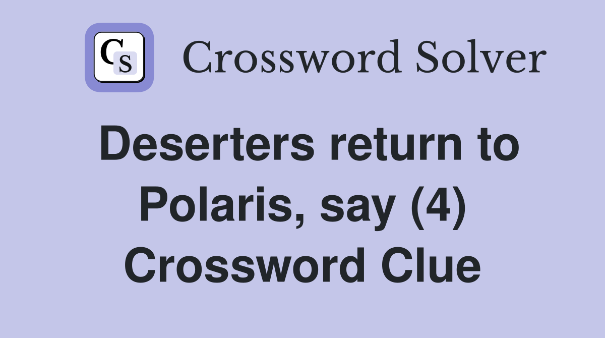 Deserters return to Polaris, say (4) Crossword Clue